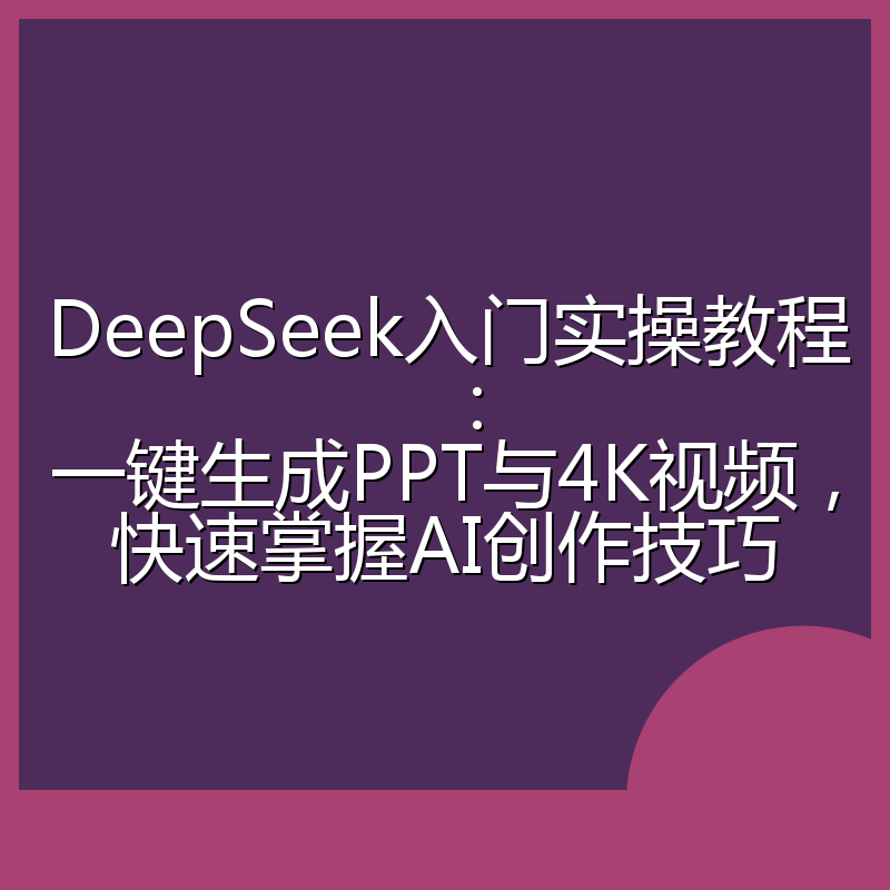 DeepSeek入门实操教程:一键生成PPT与4K视频,快速掌握AI创作技巧