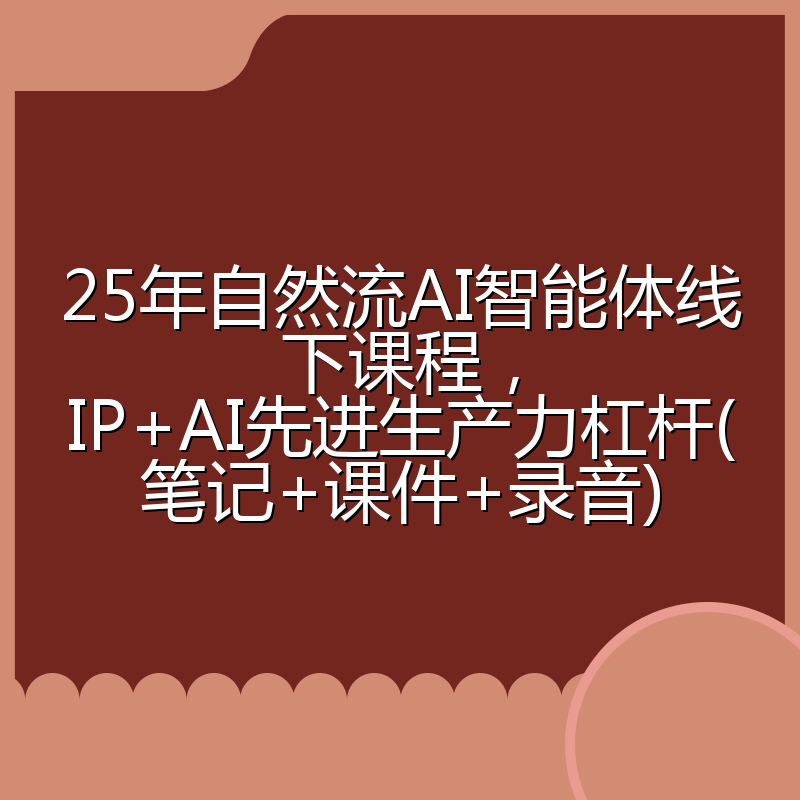 25年自然流AI智能体线下课程,IP+AI先进生产力杠杆(笔记+课件+录音)