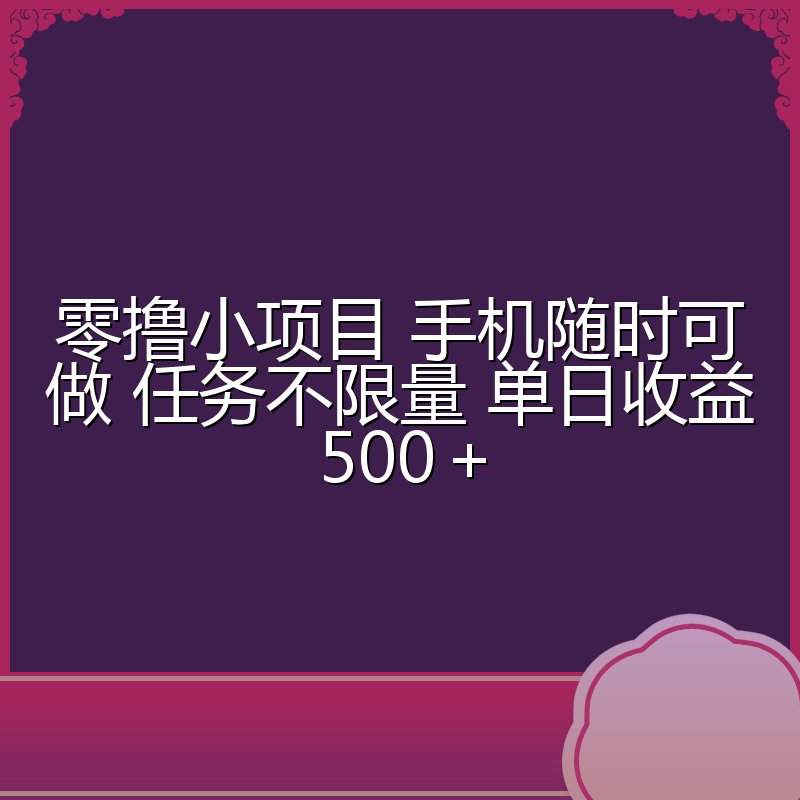 零撸小项目 手机随时可做 任务不限量 单日收益500＋