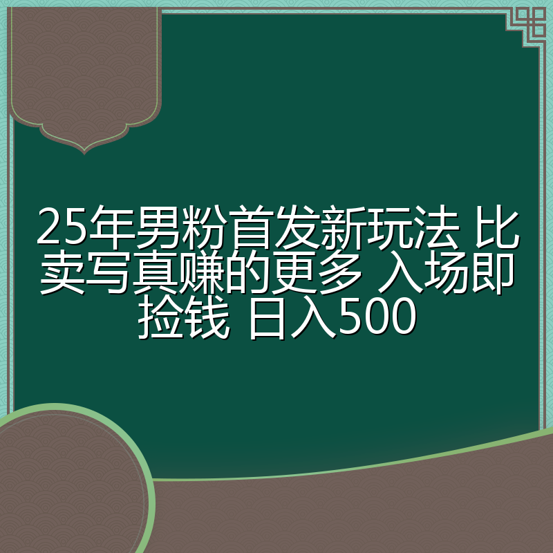 25年男粉首发新玩法 比卖写真赚的更多 入场即捡钱 日入500