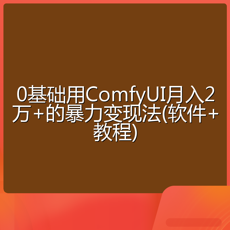 0基础用ComfyUI月入2万+的暴力变现法(软件+教程)