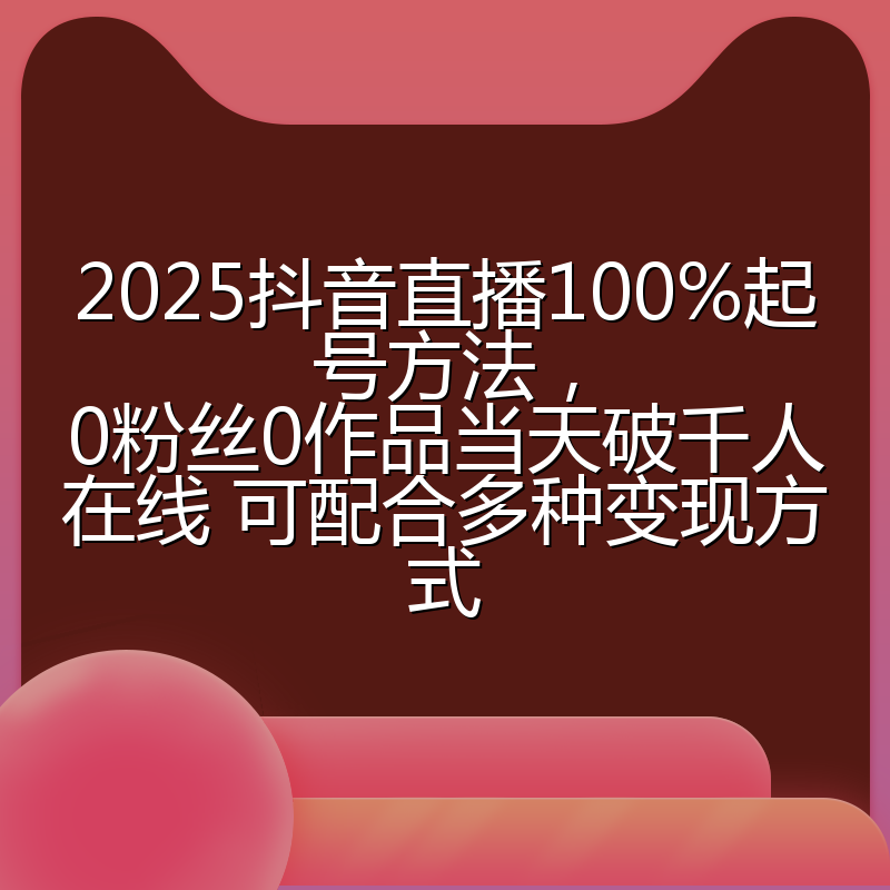 2025抖音直播100%起号方法,0粉丝0作品当天破千人在线 可配合多种变现方式
