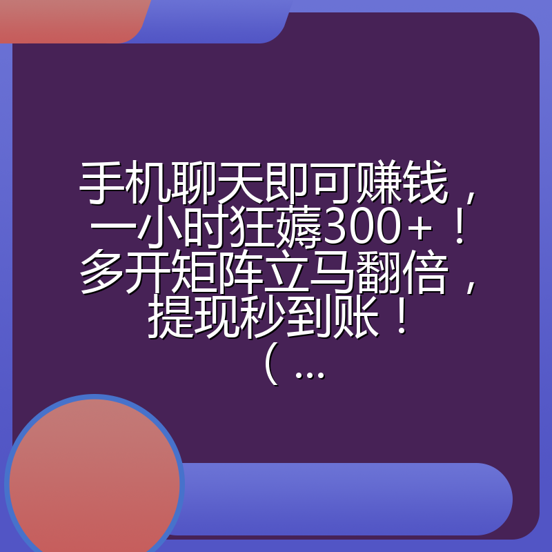 手机聊天即可赚钱,一小时狂薅300+!多开矩阵立马翻倍,提现秒到账!(...
