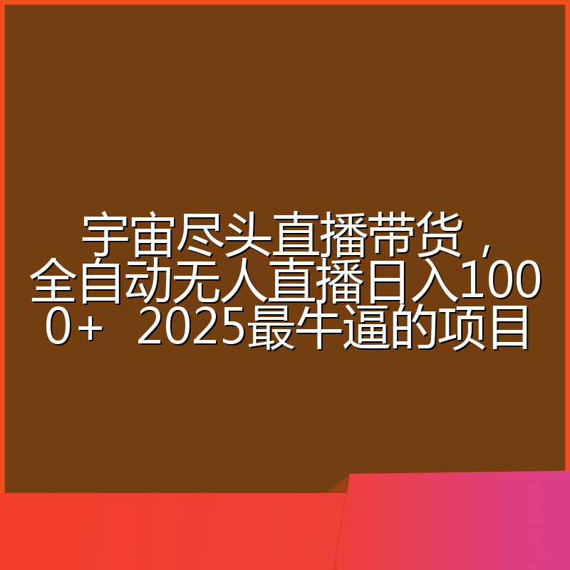 宇宙尽头直播带货，全自动无人直播日入1000+  2025最牛逼的项目