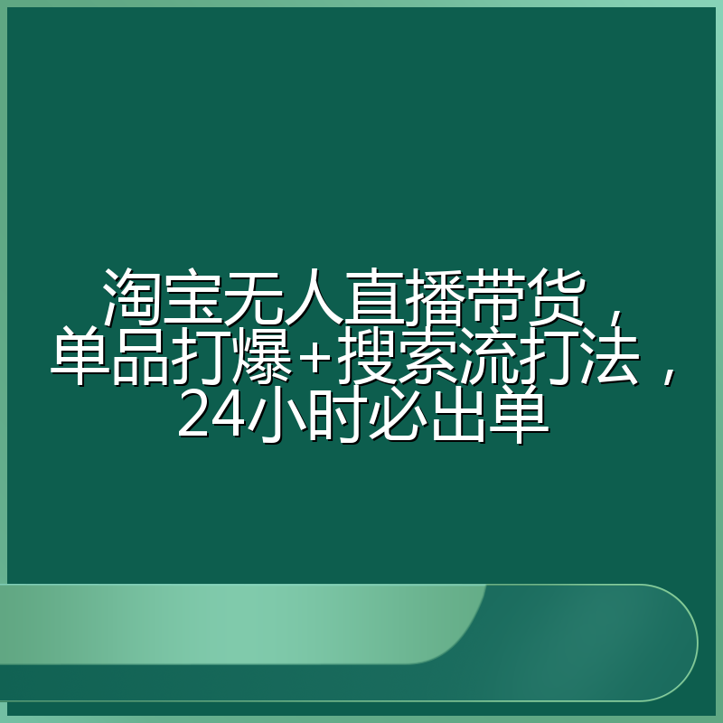 淘宝无人直播带货，单品打爆+搜索流打法，24小时必出单