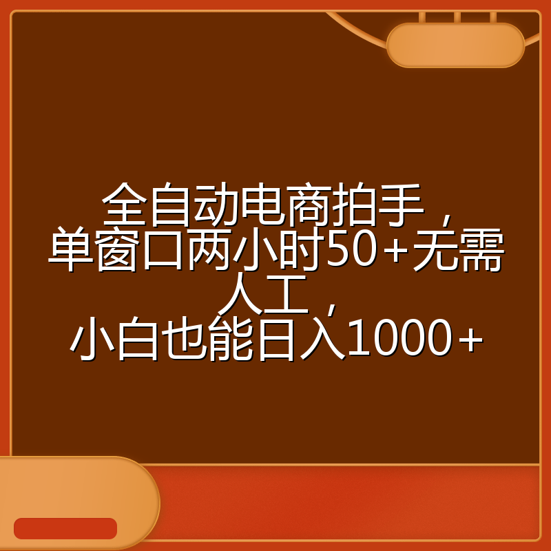 全自动电商拍手，单窗口两小时50+无需人工，小白也能日入1000+