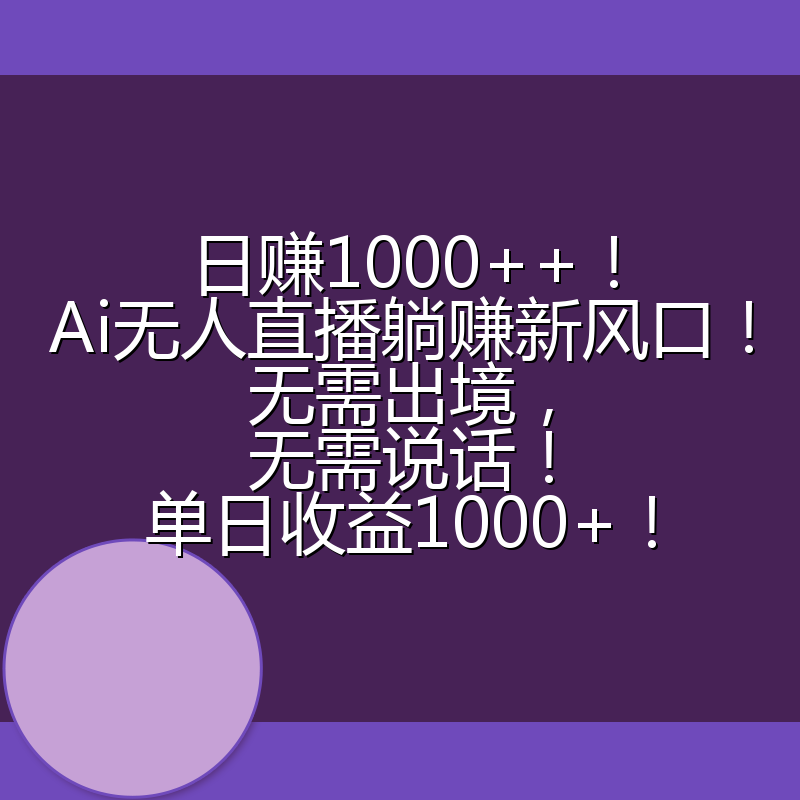 日赚1000++！Ai无人直播躺赚新风口！无需出境，无需说话！单日收益1000+！