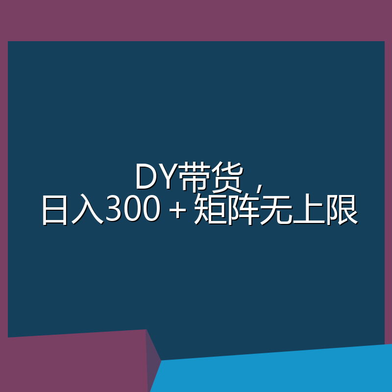 DY带货，日入300＋矩阵无上限