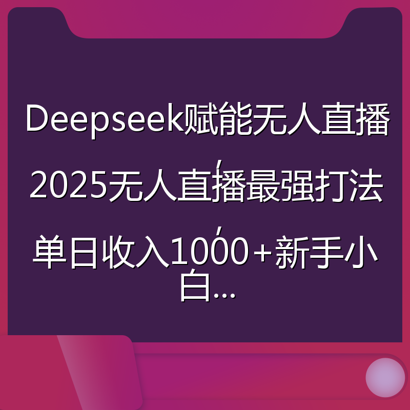Deepseek赋能无人直播，2025无人直播最强打法，单日收入1000+新手小白...