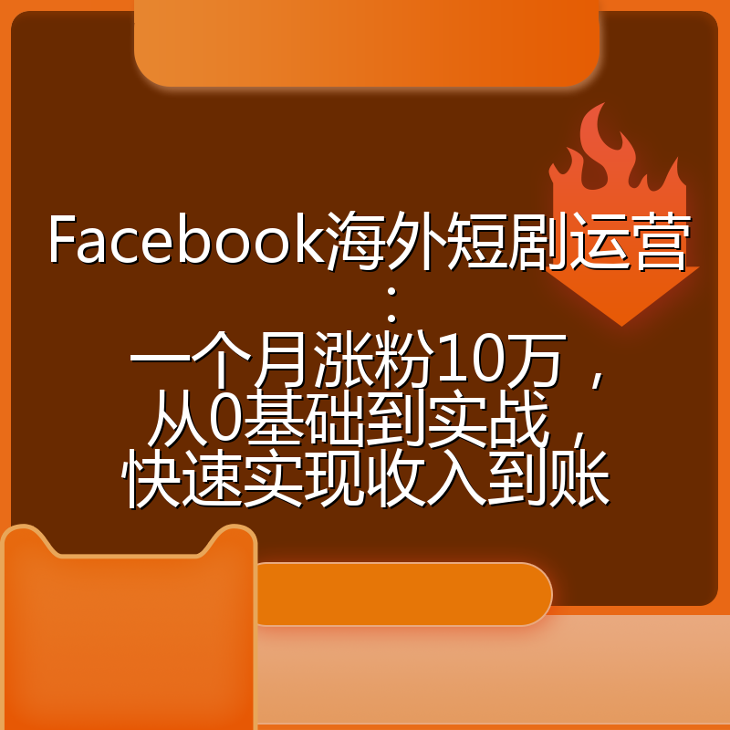 Facebook海外短剧运营:一个月涨粉10万,从0基础到实战,快速实现收入到账