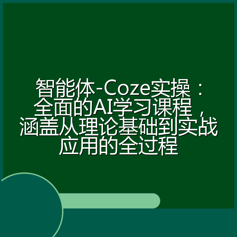 智能体-Coze实操:全面的AI学习课程,涵盖从理论基础到实战应用的全过程