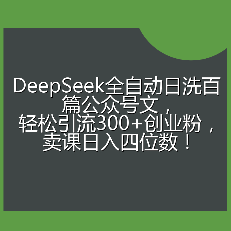 DeepSeek全自动日洗百篇公众号文,轻松引流300+创业粉,卖课日入四位数!