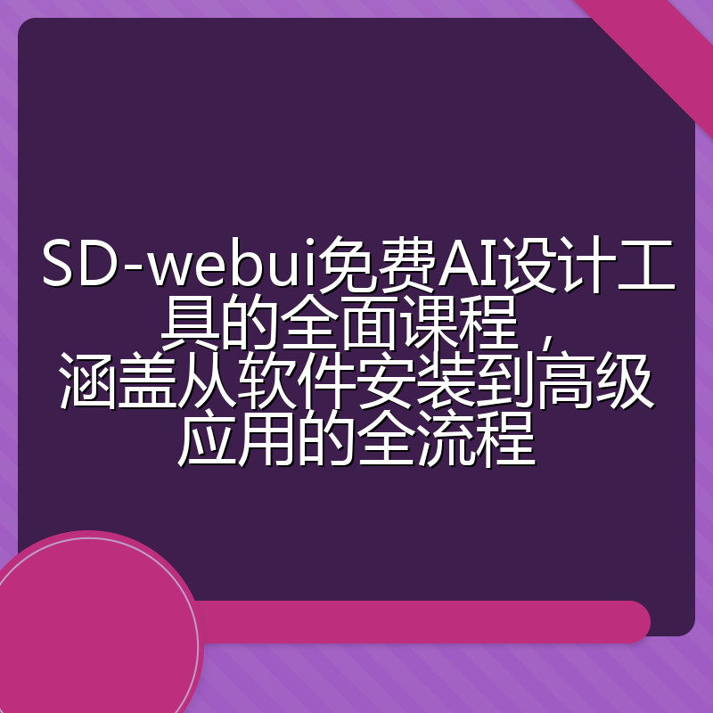 SD-webui免费AI设计工具的全面课程,涵盖从软件安装到高级应用的全流程