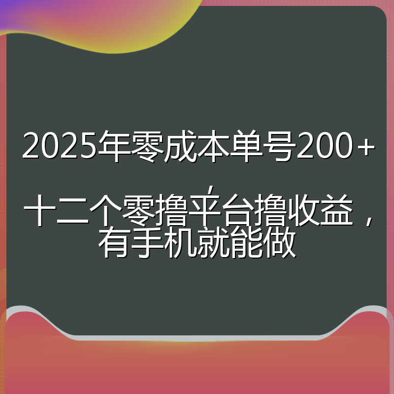 2025年零成本单号200+，十二个零撸平台撸收益，有手机就能做