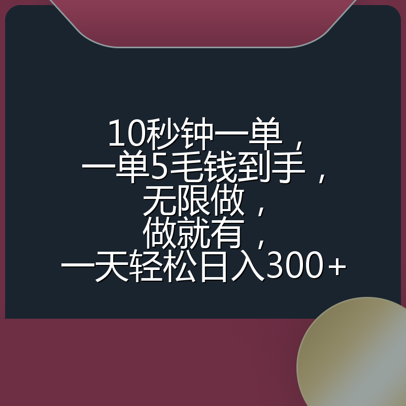 10秒钟一单，一单5毛钱到手，无限做，做就有，一天轻松日入300+