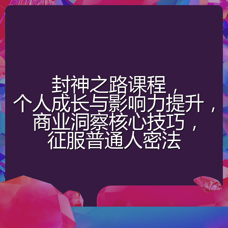 封神之路课程,个人成长与影响力提升,商业洞察核心技巧,征服普通人密法