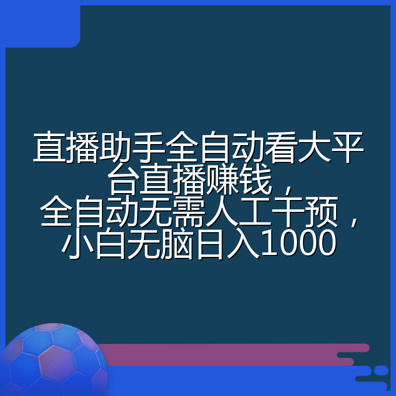 直播助手全自动看大平台直播赚钱，全自动无需人工干预，小白无脑日入1000
