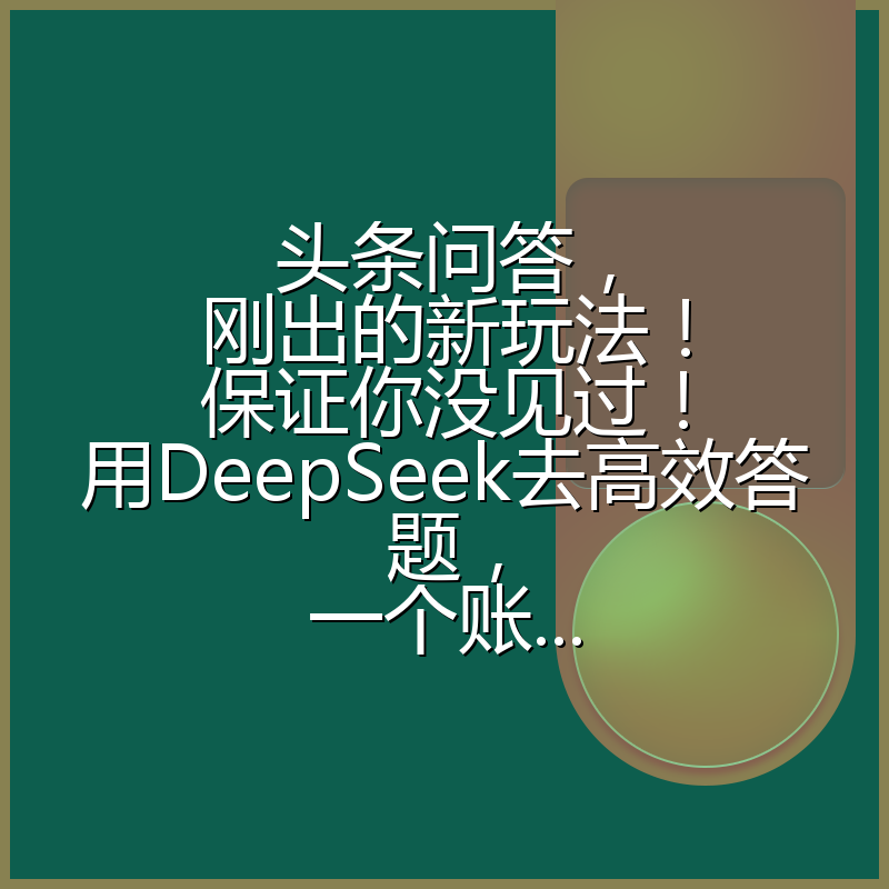 头条问答，刚出的新玩法！保证你没见过！用DeepSeek去高效答题，一个账...