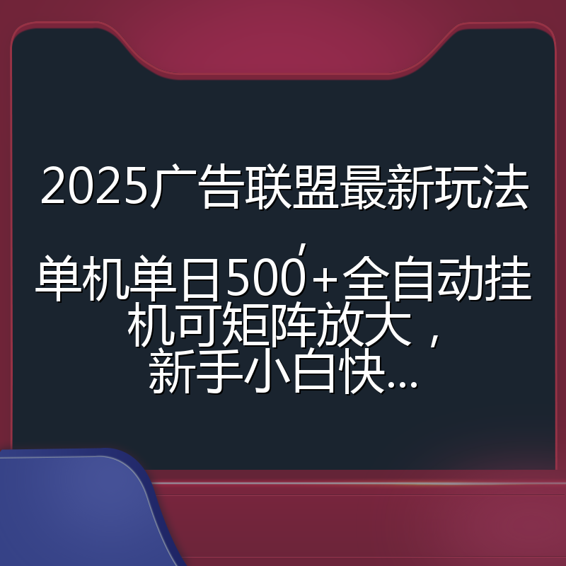 2025广告联盟最新玩法，单机单日500+全自动挂机可矩阵放大，新手小白快...