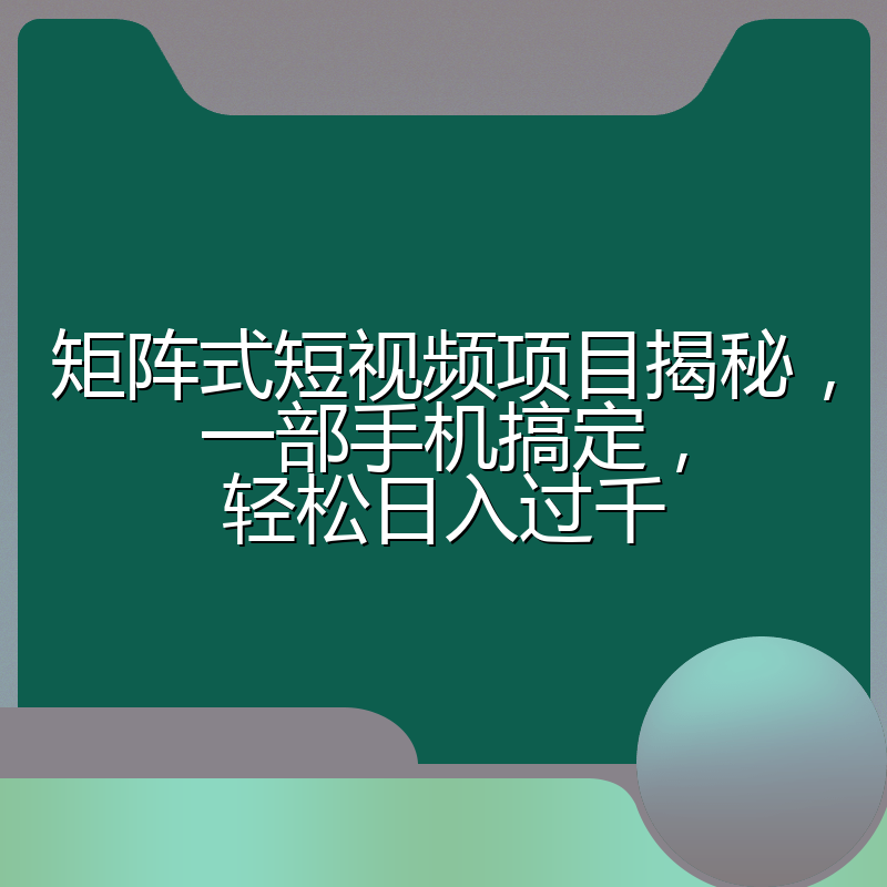 矩阵式短视频项目揭秘，一部手机搞定，轻松日入过千