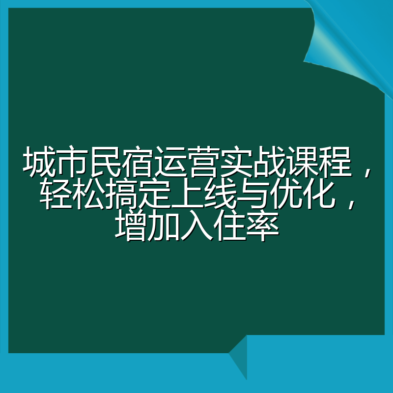 城市民宿运营实战课程,轻松搞定上线与优化,增加入住率