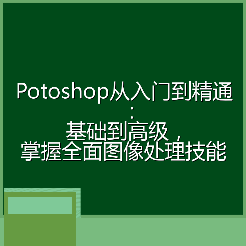 Potoshop从入门到精通:基础到高级,掌握全面图像处理技能