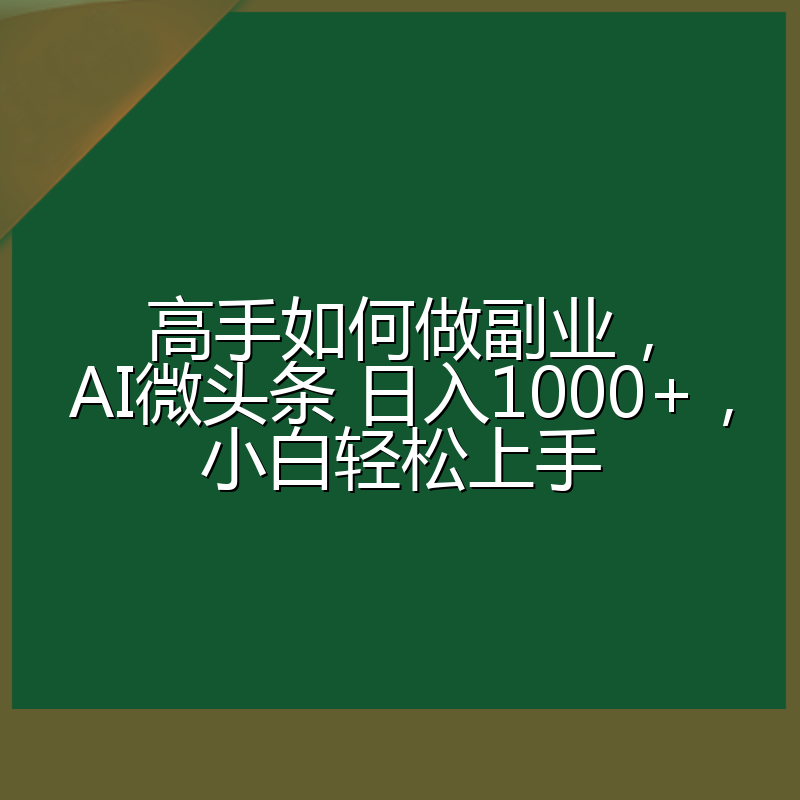 高手如何做副业,AI微头条 日入1000+,小白轻松上手