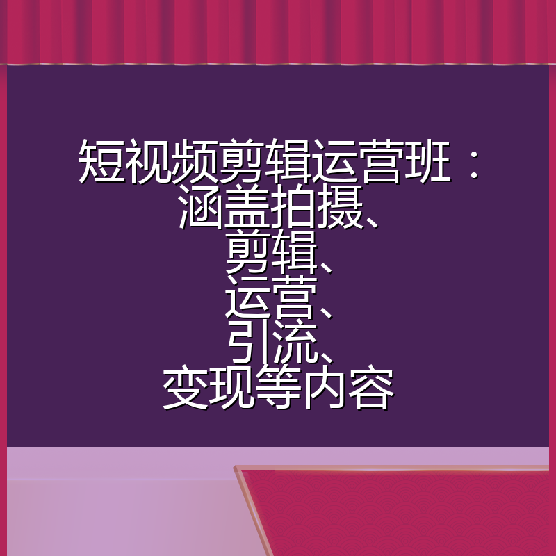 短视频剪辑运营班:涵盖拍摄、剪辑、运营、引流、变现等内容