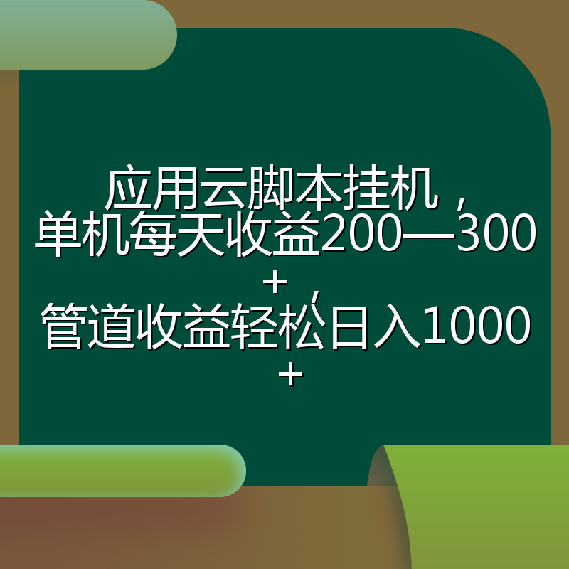 应用云脚本挂机，单机每天收益200—300+，管道收益轻松日入1000+