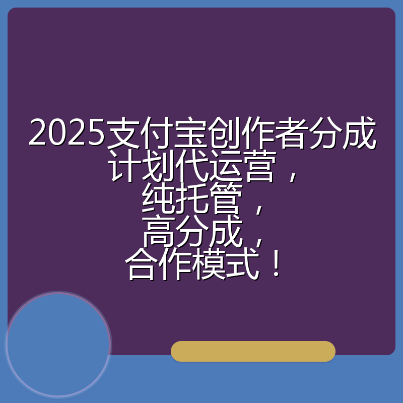 2025支付宝创作者分成计划代运营,纯托管,高分成,合作模式!