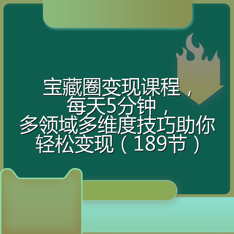 宝藏圈变现课程,每天5分钟,多领域多维度技巧助你轻松变现(189节)