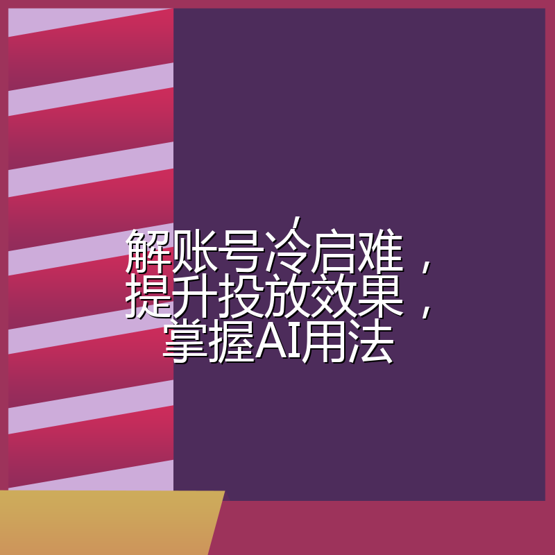 ,解账号冷启难,提升投放效果,掌握AI用法