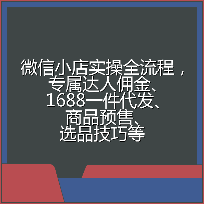 微信小店实操全流程,专属达人佣金、1688一件代发、商品预售、选品技巧等