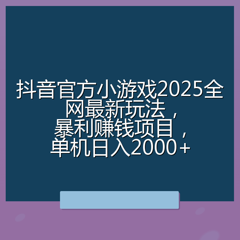 抖音官方小游戏2025全网最新玩法，暴利赚钱项目，单机日入2000+