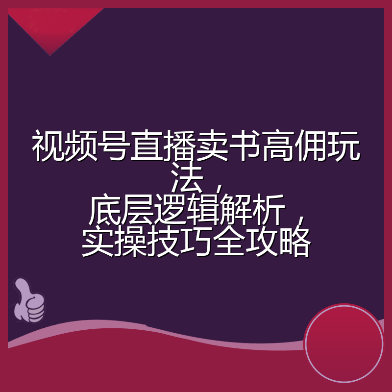 视频号直播卖书高佣玩法,底层逻辑解析,实操技巧全攻略