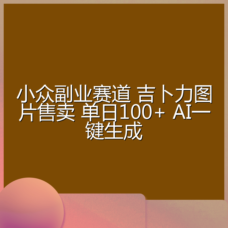 小众副业赛道 吉卜力图片售卖 单日100+ AI一键生成