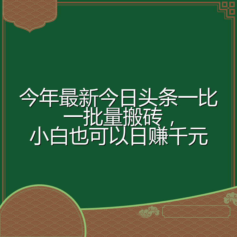 今年最新今日头条一比一批量搬砖,小白也可以日赚千元