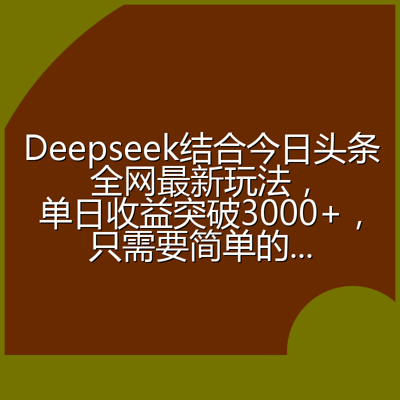 Deepseek结合今日头条全网最新玩法,单日收益突破3000+,只需要简单的...