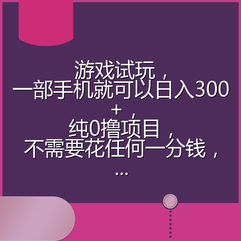 游戏试玩，一部手机就可以日入300+，纯0撸项目，不需要花任何一分钱，...