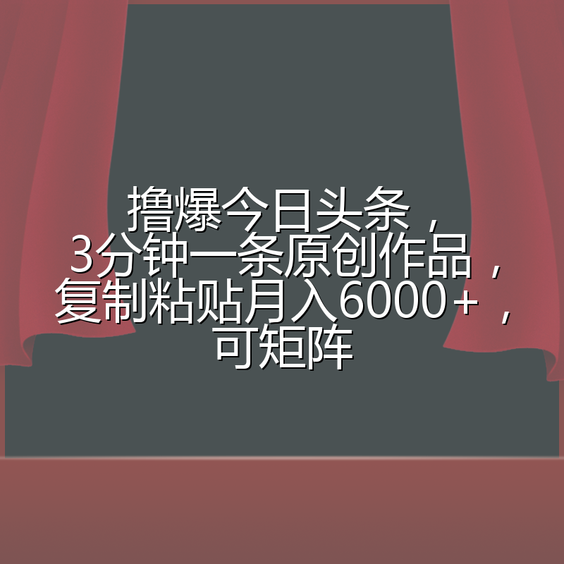 撸爆今日头条,3分钟一条原创作品,复制粘贴月入6000+,可矩阵