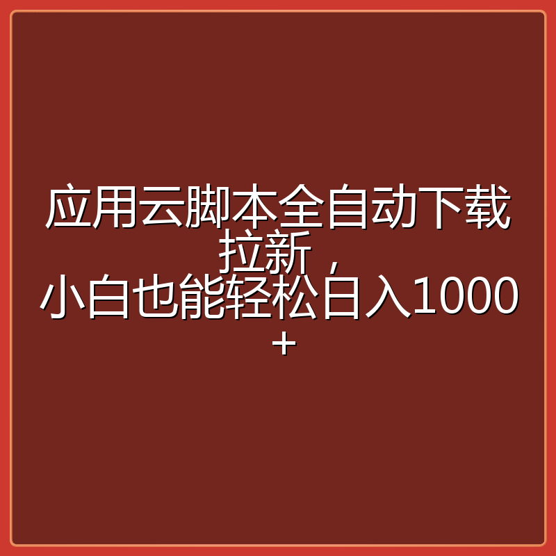 应用云脚本全自动下载拉新，小白也能轻松日入1000+