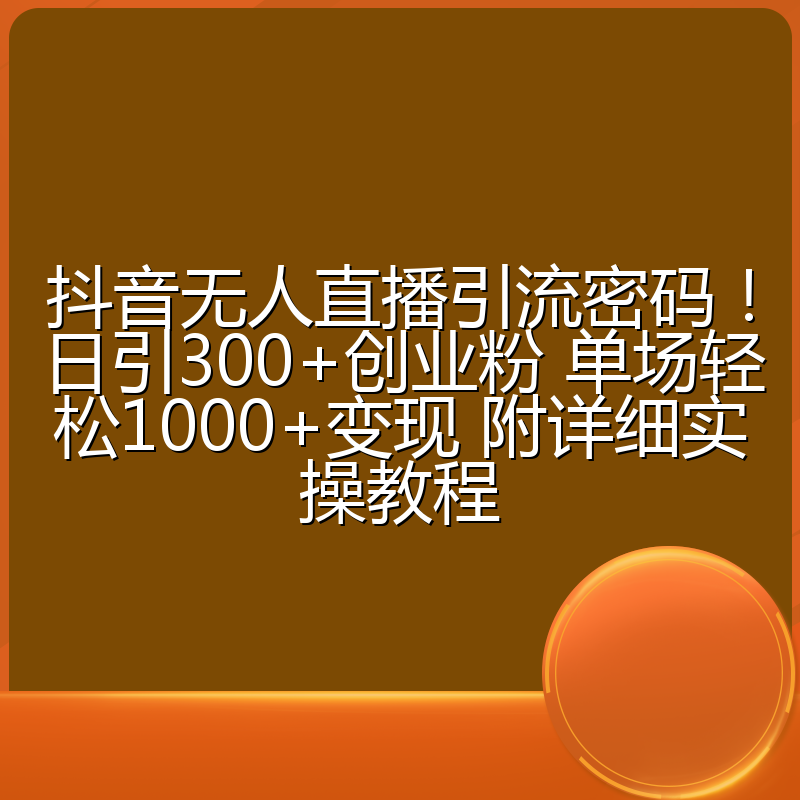 抖音无人直播引流密码!日引300+创业粉 单场轻松1000+变现 附详细实操教程