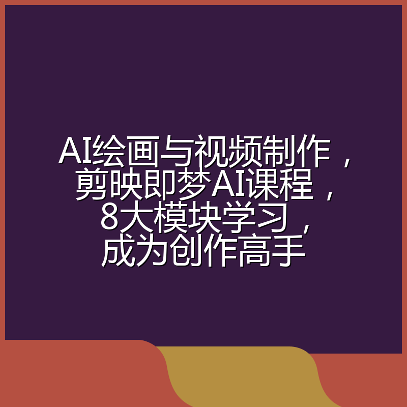 AI绘画与视频制作,剪映即梦AI课程,8大模块学习,成为创作高手