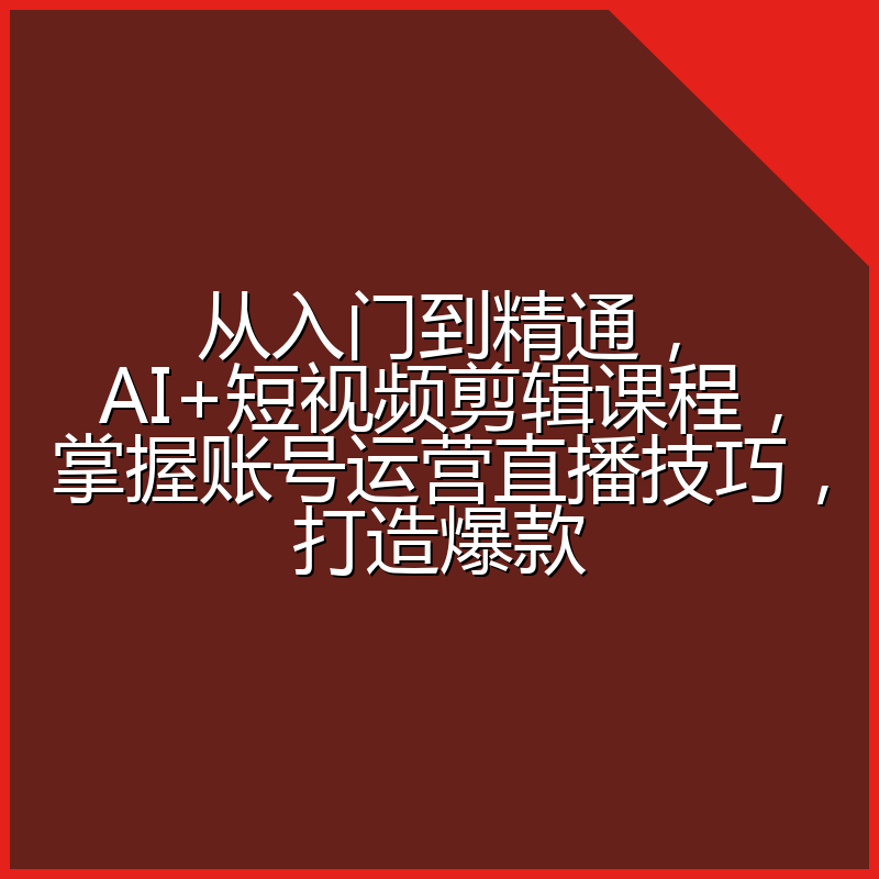 从入门到精通,AI+短视频剪辑课程,掌握账号运营直播技巧,打造爆款