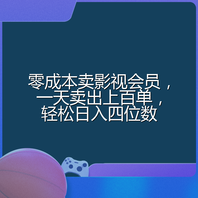 零成本卖影视会员，一天卖出上百单，轻松日入四位数
