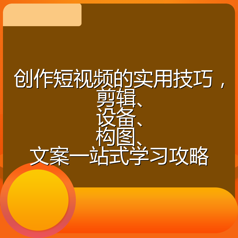 创作短视频的实用技巧,剪辑、设备、构图、文案一站式学习攻略