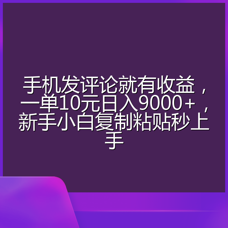 手机发评论就有收益,一单10元日入9000+,新手小白复制粘贴秒上手