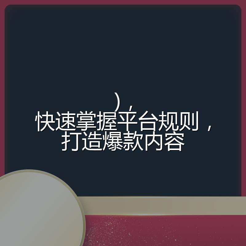 ),快速掌握平台规则,打造爆款内容
