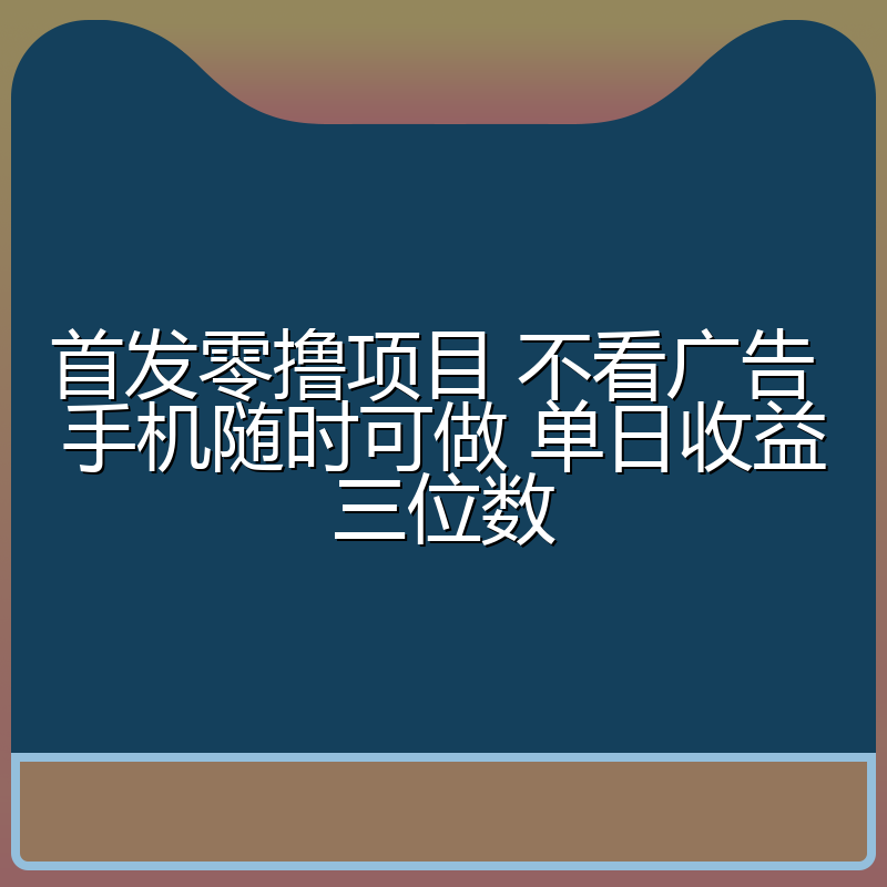 首发零撸项目 不看广告 手机随时可做 单日收益三位数