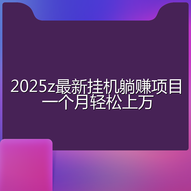 2025z最新挂机躺赚项目 一个月轻松上万